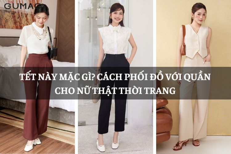 Tết này mặc gì? Cách phối đồ với quần cho nữ